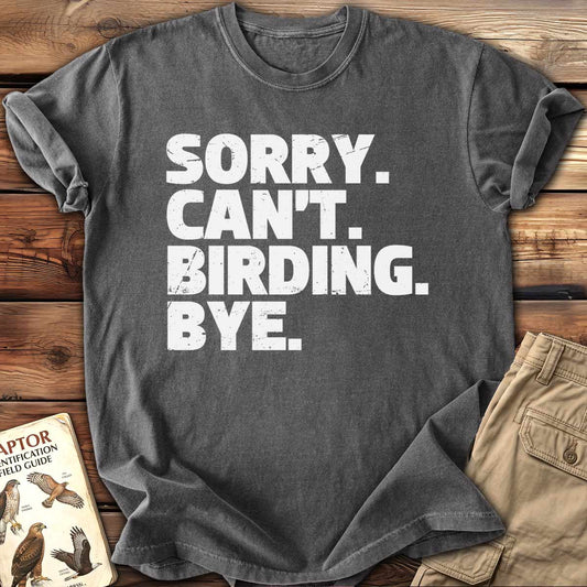 Sorry. Can't Birding. Bye. T-Shirt