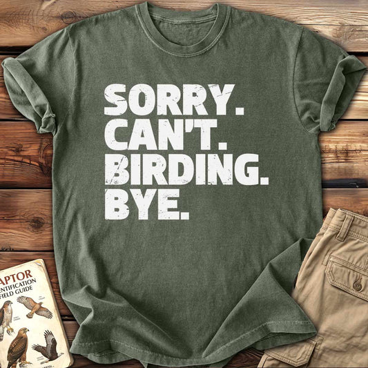 Sorry. Can't Birding. Bye. T-Shirt